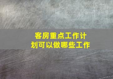 客房重点工作计划可以做哪些工作