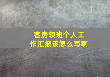 客房领班个人工作汇报该怎么写啊