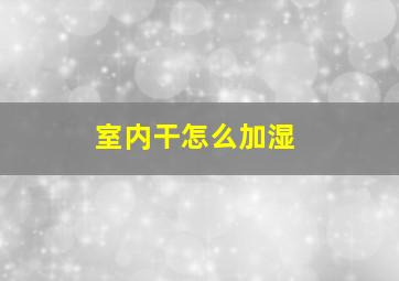 室内干怎么加湿