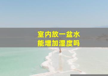 室内放一盆水能增加湿度吗