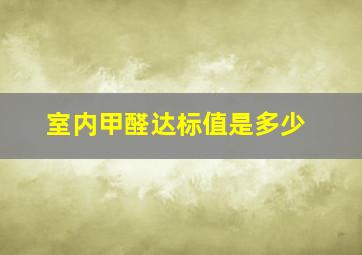 室内甲醛达标值是多少