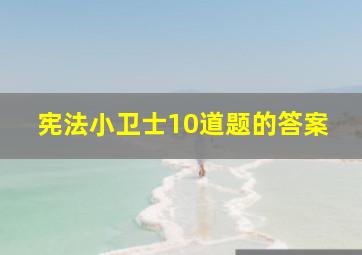 宪法小卫士10道题的答案