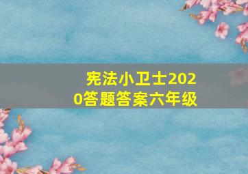 宪法小卫士2020答题答案六年级