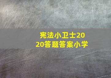 宪法小卫士2020答题答案小学