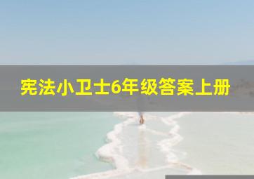 宪法小卫士6年级答案上册