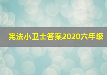 宪法小卫士答案2020六年级