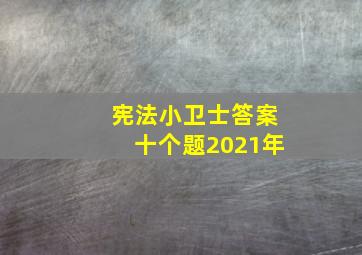 宪法小卫士答案十个题2021年