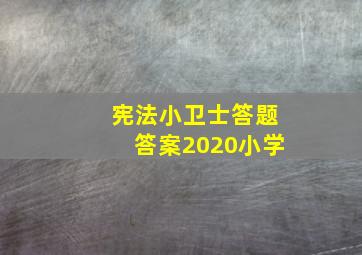 宪法小卫士答题答案2020小学