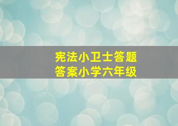 宪法小卫士答题答案小学六年级