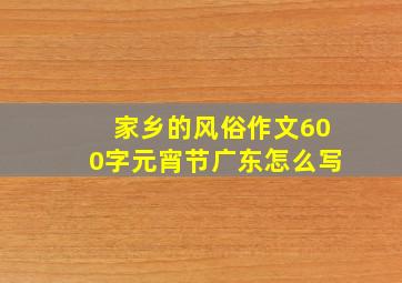 家乡的风俗作文600字元宵节广东怎么写