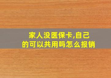 家人没医保卡,自己的可以共用吗怎么报销