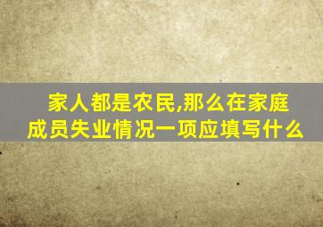 家人都是农民,那么在家庭成员失业情况一项应填写什么