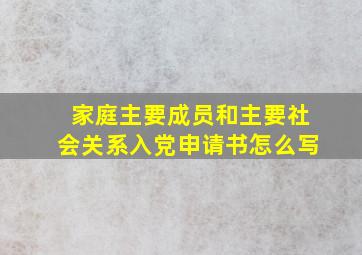 家庭主要成员和主要社会关系入党申请书怎么写