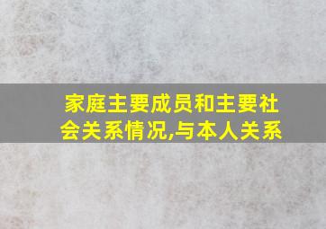 家庭主要成员和主要社会关系情况,与本人关系