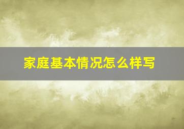 家庭基本情况怎么样写