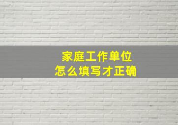 家庭工作单位怎么填写才正确