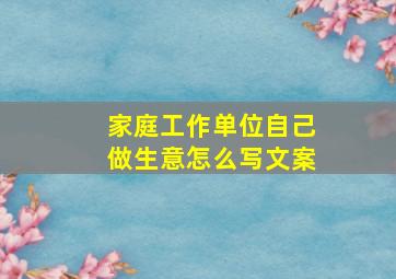 家庭工作单位自己做生意怎么写文案