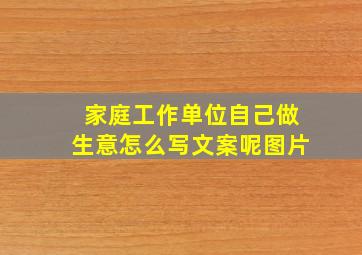 家庭工作单位自己做生意怎么写文案呢图片