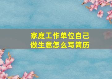 家庭工作单位自己做生意怎么写简历