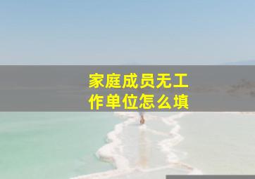 家庭成员无工作单位怎么填