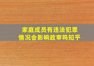 家庭成员有违法犯罪情况会影响政审吗知乎