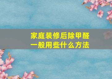 家庭装修后除甲醛一般用些什么方法