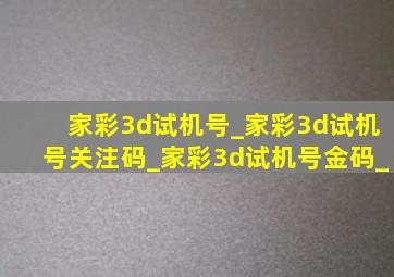 家彩3d试机号_家彩3d试机号关注码_家彩3d试机号金码_