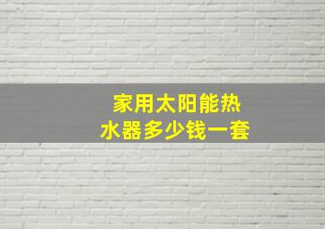 家用太阳能热水器多少钱一套