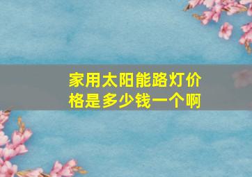 家用太阳能路灯价格是多少钱一个啊