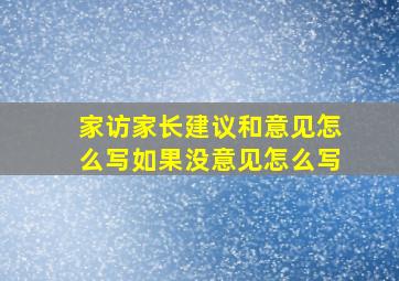 家访家长建议和意见怎么写如果没意见怎么写