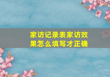 家访记录表家访效果怎么填写才正确