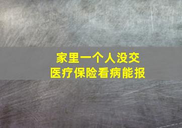 家里一个人没交医疗保险看病能报