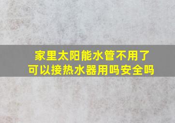 家里太阳能水管不用了可以接热水器用吗安全吗