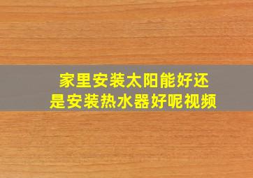 家里安装太阳能好还是安装热水器好呢视频