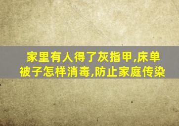 家里有人得了灰指甲,床单被子怎样消毒,防止家庭传染