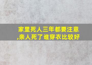 家里死人三年都要注意,亲人死了谁穿衣比较好