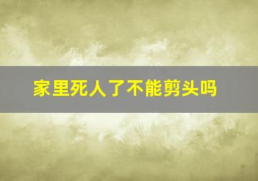 家里死人了不能剪头吗