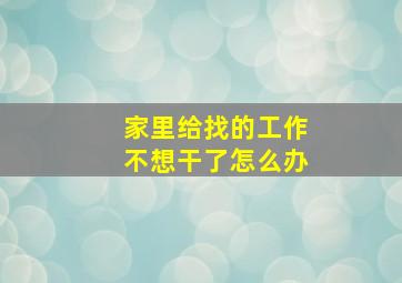 家里给找的工作不想干了怎么办