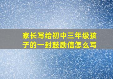 家长写给初中三年级孩子的一封鼓励信怎么写