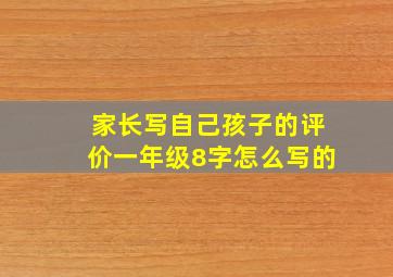 家长写自己孩子的评价一年级8字怎么写的