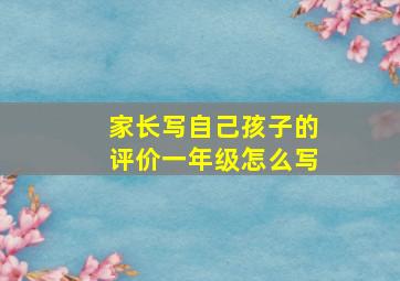 家长写自己孩子的评价一年级怎么写