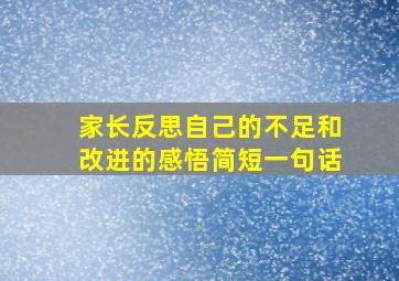 家长反思自己的不足和改进的感悟简短一句话