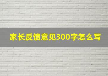 家长反馈意见300字怎么写