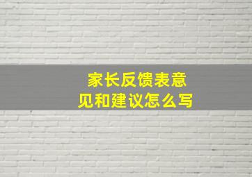 家长反馈表意见和建议怎么写