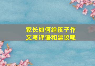 家长如何给孩子作文写评语和建议呢