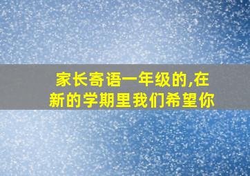 家长寄语一年级的,在新的学期里我们希望你