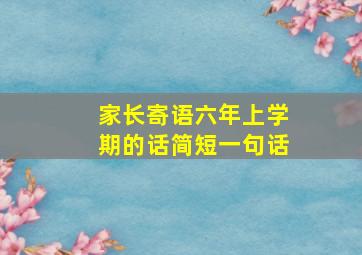 家长寄语六年上学期的话简短一句话