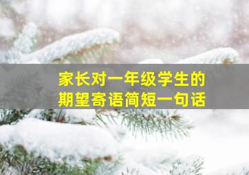 家长对一年级学生的期望寄语简短一句话