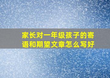 家长对一年级孩子的寄语和期望文章怎么写好