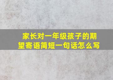 家长对一年级孩子的期望寄语简短一句话怎么写